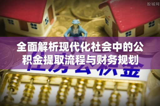 万荣全面解析现代化社会中的公积金提取流程与财务规划