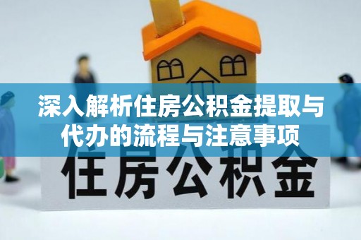 万荣深入解析住房公积金提取与代办的流程与注意事项
