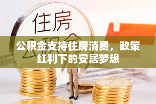万荣公积金支持住房消费，政策红利下的安居梦想