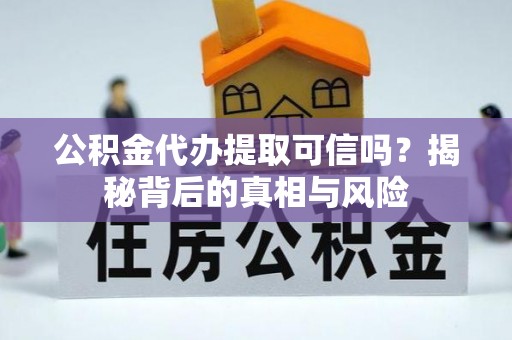 万荣公积金代办提取可信吗？揭秘背后的真相与风险