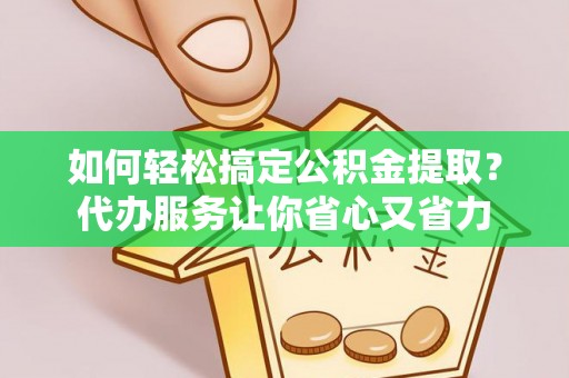 万荣如何轻松搞定公积金提取？代办服务让你省心又省力