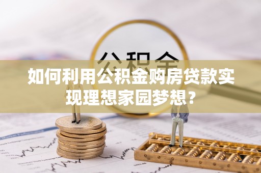 万荣如何利用公积金购房贷款实现理想家园梦想？