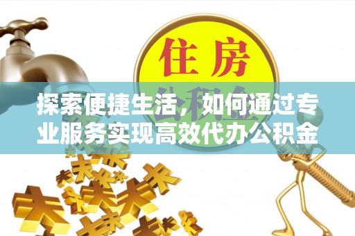 万荣探索便捷生活，如何通过专业服务实现高效代办公积金提取