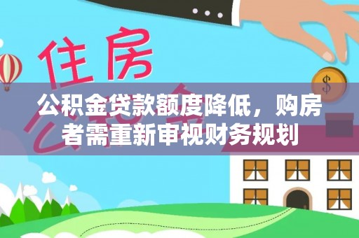 万荣公积金贷款额度降低，购房者需重新审视财务规划