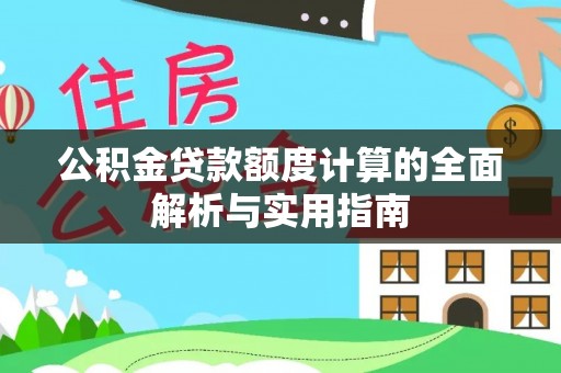 万荣公积金贷款额度计算的全面解析与实用指南