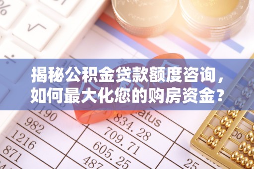 万荣揭秘公积金贷款额度咨询，如何最大化您的购房资金？