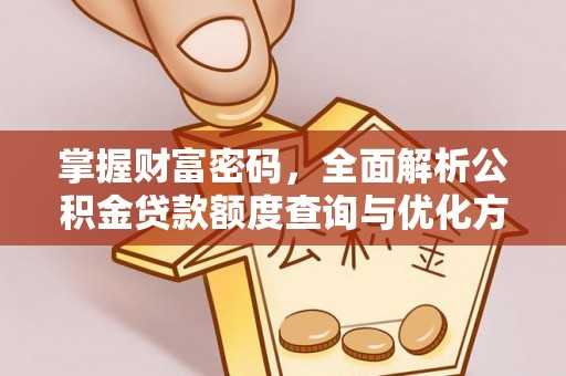万荣掌握财富密码，全面解析公积金贷款额度查询与优化方案