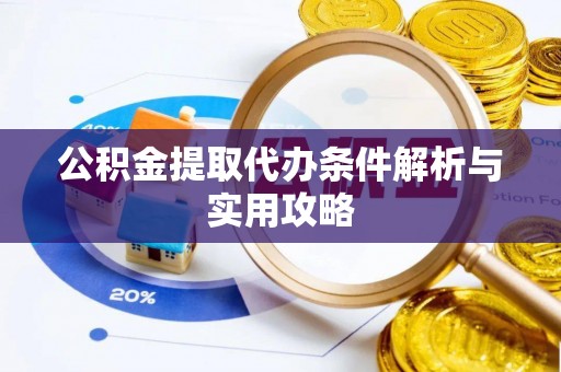 万荣公积金提取代办条件解析与实用攻略