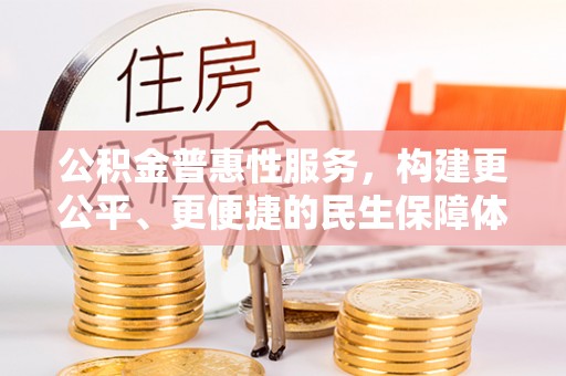 万荣公积金普惠性服务，构建更公平、更便捷的民生保障体系