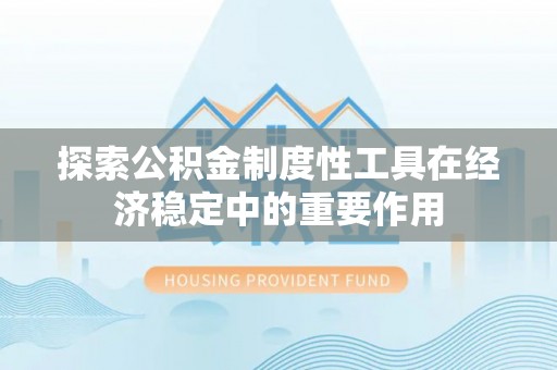 万荣探索公积金制度性工具在经济稳定中的重要作用