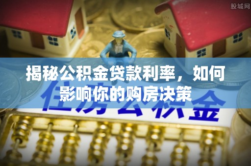 万荣揭秘公积金贷款利率，如何影响你的购房决策