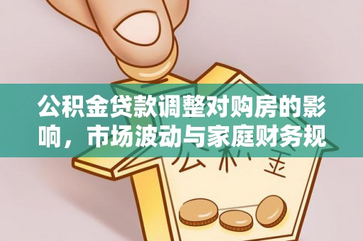 万荣公积金贷款调整对购房的影响，市场波动与家庭财务规划