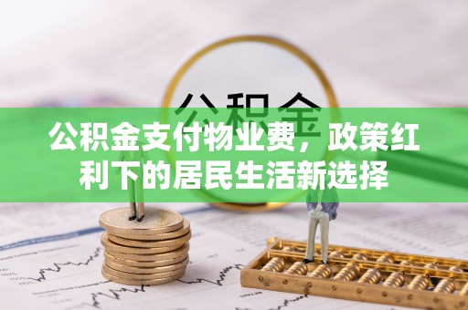 万荣公积金支付物业费，政策红利下的居民生活新选择