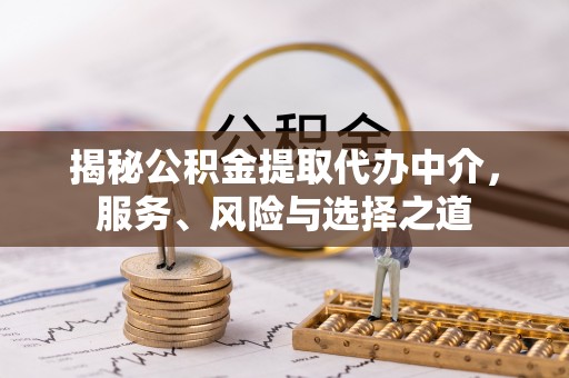 万荣揭秘公积金提取代办中介，服务、风险与选择之道