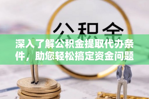 万荣深入了解公积金提取代办条件，助您轻松搞定资金问题