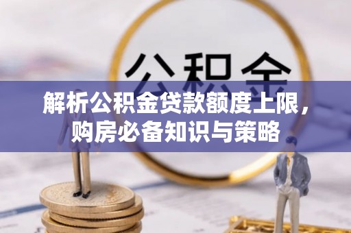 万荣解析公积金贷款额度上限，购房必备知识与策略