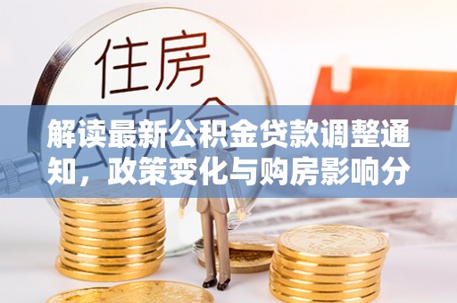 万荣解读最新公积金贷款调整通知，政策变化与购房影响分析