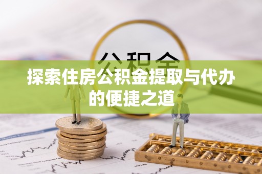 万荣探索住房公积金提取与代办的便捷之道