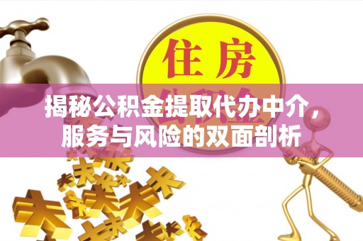 万荣揭秘公积金提取代办中介，服务与风险的双面剖析