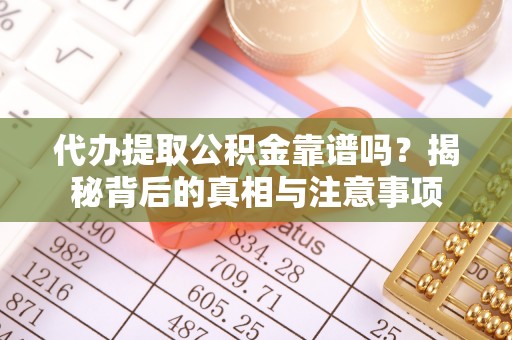 万荣代办提取公积金靠谱吗？揭秘背后的真相与注意事项