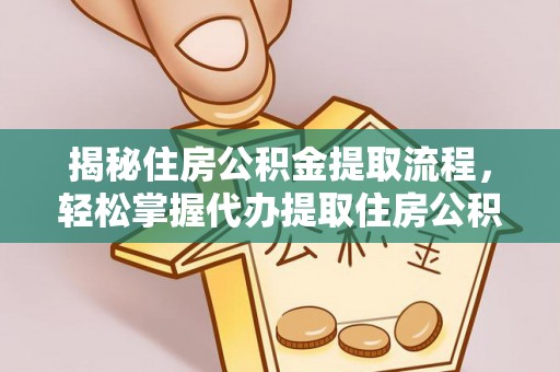 万荣揭秘住房公积金提取流程，轻松掌握代办提取住房公积金技巧