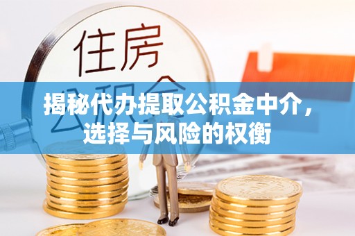 万荣揭秘代办提取公积金中介，选择与风险的权衡