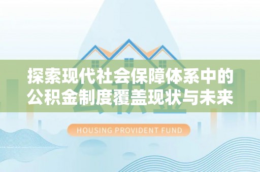 万荣探索现代社会保障体系中的公积金制度覆盖现状与未来