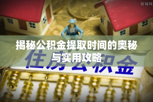 万荣揭秘公积金提取时间的奥秘与实用攻略