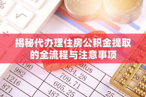 万荣揭秘代办理住房公积金提取的全流程与注意事项