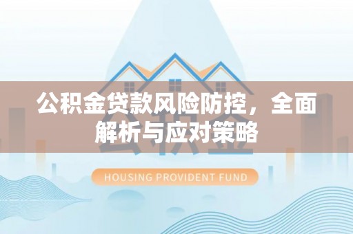 万荣公积金贷款风险防控，全面解析与应对策略