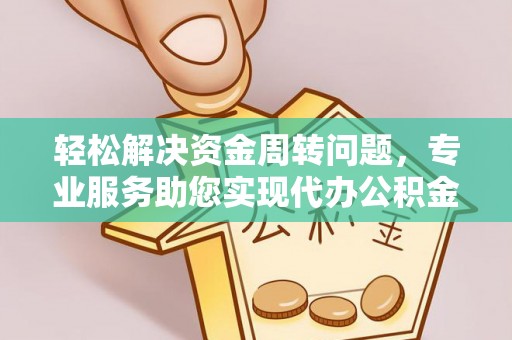 万荣轻松解决资金周转问题，专业服务助您实现代办公积金提取