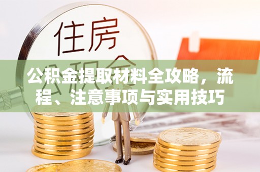 万荣公积金提取材料全攻略，流程、注意事项与实用技巧