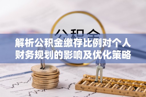 万荣解析公积金缴存比例对个人财务规划的影响及优化策略