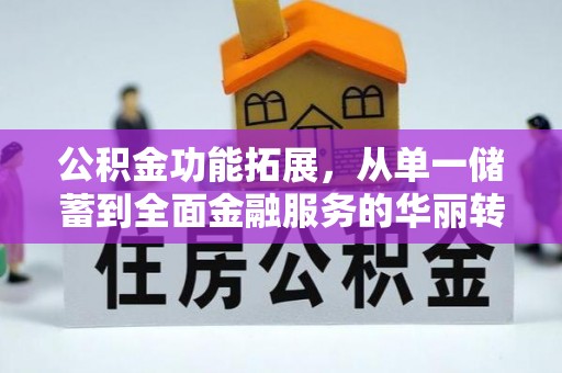 万荣公积金功能拓展，从单一储蓄到全面金融服务的华丽转身
