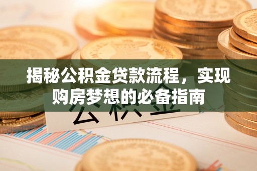 万荣揭秘公积金贷款流程，实现购房梦想的必备指南