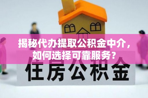 万荣揭秘代办提取公积金中介，如何选择可靠服务？