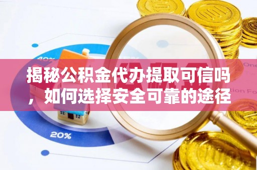 万荣揭秘公积金代办提取可信吗，如何选择安全可靠的途径