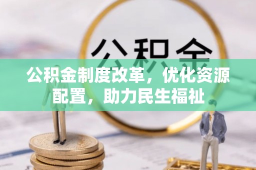 万荣公积金制度改革，优化资源配置，助力民生福祉