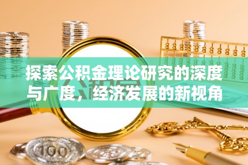 万荣探索公积金理论研究的深度与广度，经济发展的新视角