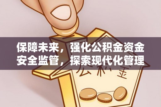 万荣保障未来，强化公积金资金安全监管，探索现代化管理新路径