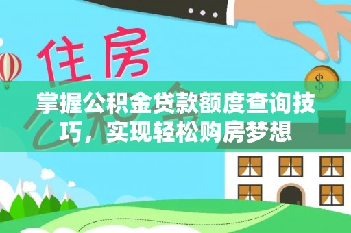 万荣掌握公积金贷款额度查询技巧，实现轻松购房梦想