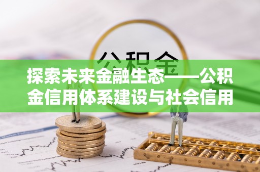 万荣探索未来金融生态——公积金信用体系建设与社会信用体系的深度融合