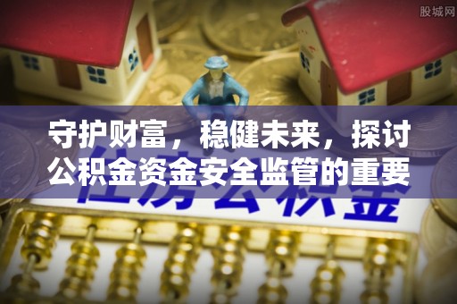 万荣守护财富，稳健未来，探讨公积金资金安全监管的重要性与实践