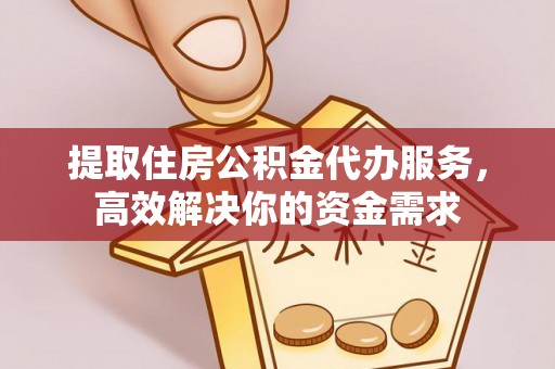 万荣提取住房公积金代办服务，高效解决你的资金需求