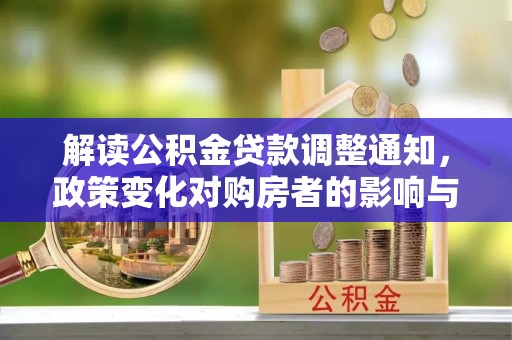 万荣解读公积金贷款调整通知，政策变化对购房者的影响与应对策略