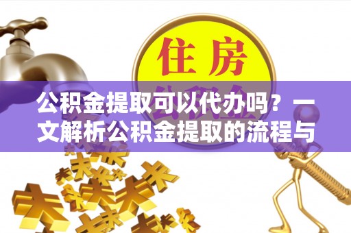 万荣公积金提取可以代办吗？一文解析公积金提取的流程与注意事项