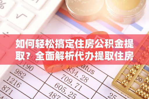 万荣如何轻松搞定住房公积金提取？全面解析代办提取住房公积金流程