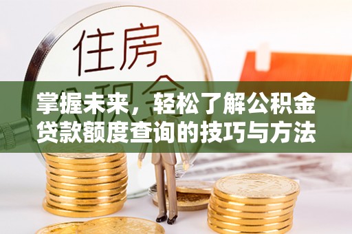 万荣掌握未来，轻松了解公积金贷款额度查询的技巧与方法