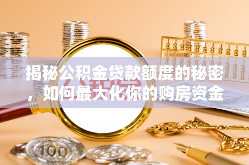 万荣揭秘公积金贷款额度的秘密，如何最大化你的购房资金