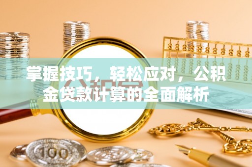 万荣掌握技巧，轻松应对，公积金贷款计算的全面解析